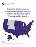 Evaluating Key Components  of Employment Change 2001–2017  for the Rocky Mountain Region,  Wyoming, and its Counties cover