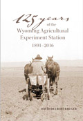 125 Years of the Wyoming Agricultural Experiment Station: 1891-2016 cover