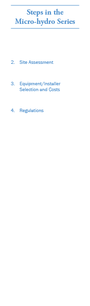 Steps in the Micro-hydro Series 1. Understand Micro-hydro 2. Site Assessment 3. Equipment/Installer Selection and Cos...