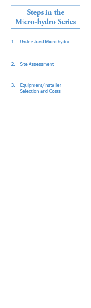 Steps in the Micro-hydro Series 1. Understand Micro-hydro 2. Site Assessment 3. Equipment/Installer Selection and Cos...