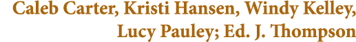 Caleb Carter, Kristi Hansen, Windy Kelley, Lucy Pauley; Ed. J. Thompson