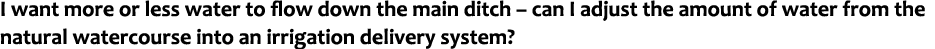I want more or less water to flow down the main ditch – can I adjust the amount of water from the natural watercourse...